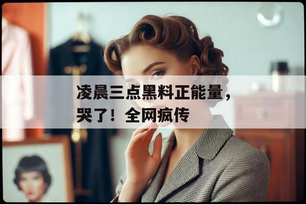 凌晨三点黑料正能量，哭了！全网疯传