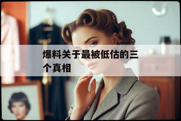 爆料关于最被低估的三个真相