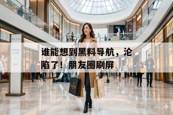 谁能想到黑料导航，沦陷了！朋友圈刷屏